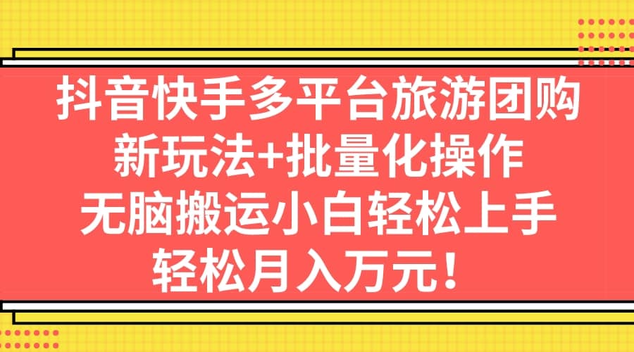 抖音快手多平台旅游团购，新玩法+批量化操作极优客-网创项目资源站-副业项目-创业项目-搞钱项目极优客网创