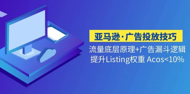 亚马逊·广告投放技巧流量底层+广告漏斗逻辑+提升Listing权重 Acos极优客-网创项目资源站-副业项目-创业项目-搞钱项目极优客网创