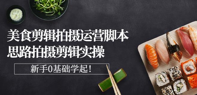 湘水·美食剪辑拍摄运营，脚本思路拍摄剪辑实操+基础知识极优客-网创项目资源站-副业项目-创业项目-搞钱项目极优客网创