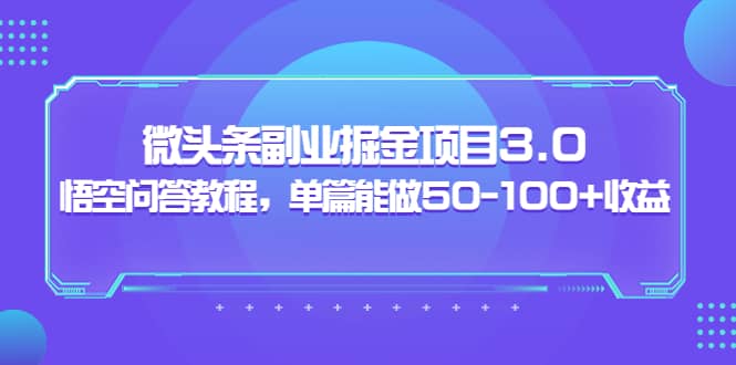 微头条副业掘金项目3.0+悟空问答教程，单篇能做50-100+收益极优客-网创项目资源站-副业项目-创业项目-搞钱项目极优客网创