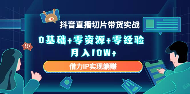 2023抖音直播切片带货实战，0基础+零资源+零经验极优客-网创项目资源站-副业项目-创业项目-搞钱项目极优客网创