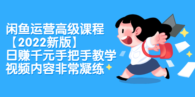 闲鱼运营高级课程【2022新版】，日赚千元手把手教学，视频内容非常凝练极优客-网创项目资源站-副业项目-创业项目-搞钱项目极优客网创