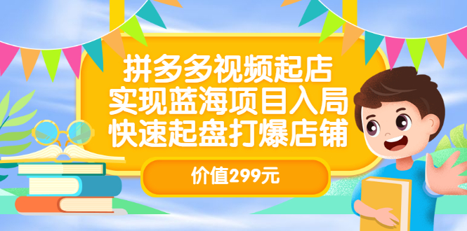 拼多多视频起店，实现蓝海项目入局，快速起盘打爆店铺（价值299元）极优客-网创项目资源站-副业项目-创业项目-搞钱项目极优客网创