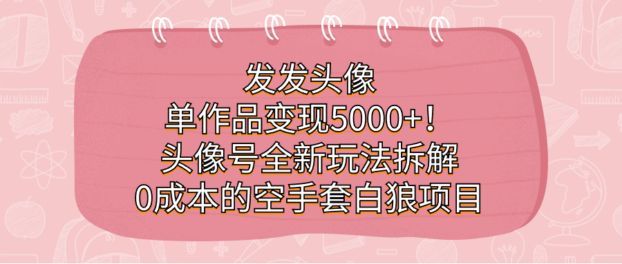 发发头像，单作品变现5000+！头像号全新玩法拆解，0成本的空手套白狼项目极优客-网创项目资源站-副业项目-创业项目-搞钱项目极优客网创