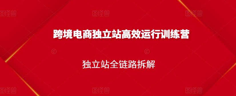 跨境电商独立站高效运行训练营，独立站全链路拆解极优客-网创项目资源站-副业项目-创业项目-搞钱项目极优客网创