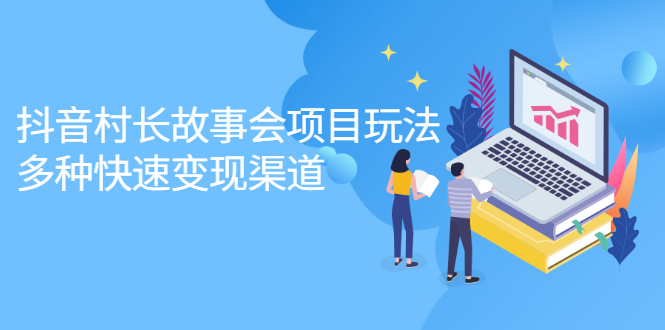 抖音村长故事会项目玩法，多种快速变现渠道【视频课程】极优客-网创项目资源站-副业项目-创业项目-搞钱项目极优客网创