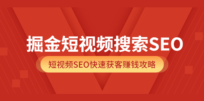 掘金短视频搜索SEO，短视频SEO快速获客赚钱攻略（价值980）极优客-网创项目资源站-副业项目-创业项目-搞钱项目极优客网创