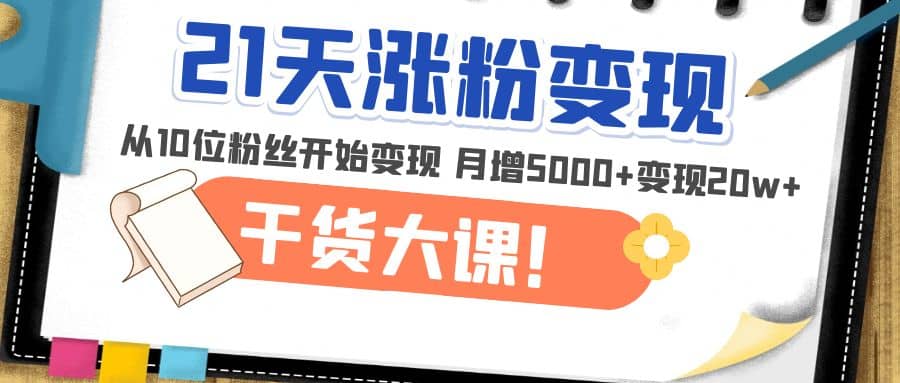 21天精准涨粉变现干货大课：从10位粉丝开始变现 月增5000+极优客-网创项目资源站-副业项目-创业项目-搞钱项目极优客网创
