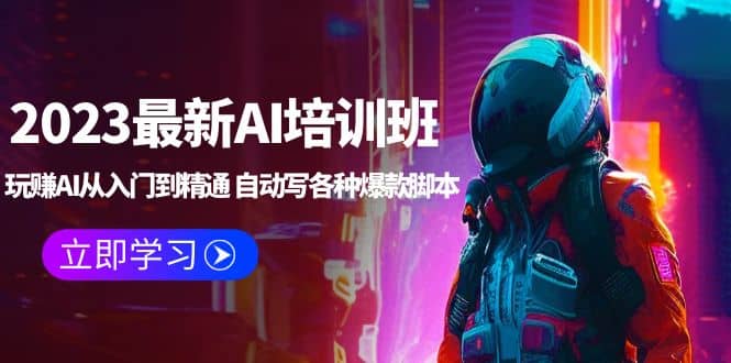 2023最新AI培训班：玩赚AI从入门到精通 自动写各种爆款脚本 (4月26更新)极优客-网创项目资源站-副业项目-创业项目-搞钱项目极优客网创