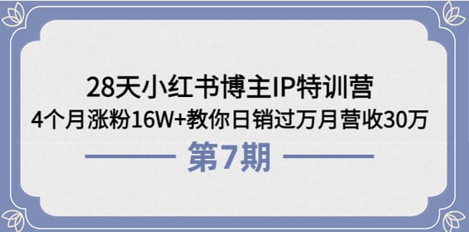28天小红书博主IP特训营《第6+7期》4个月涨粉16W+教你日销过万月营收30万极优客-网创项目资源站-副业项目-创业项目-搞钱项目极优客网创