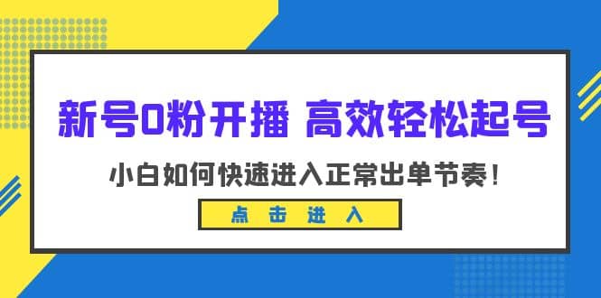 新号0粉开播-高效轻松起号：小白如何快速进入正常出单节奏（10节课）极优客-网创项目资源站-副业项目-创业项目-搞钱项目极优客网创