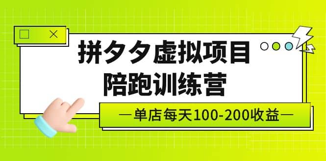 《拼夕夕虚拟项目陪跑训练营》单店100-200 独家选品思路与运营极优客-网创项目资源站-副业项目-创业项目-搞钱项目极优客网创