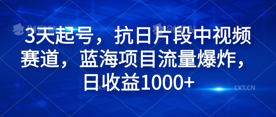 3天起号，抗日片段中视频赛道，蓝海项目流量爆炸，日收益1000+极优客-网创项目资源站-副业项目-创业项目-搞钱项目极优客网创