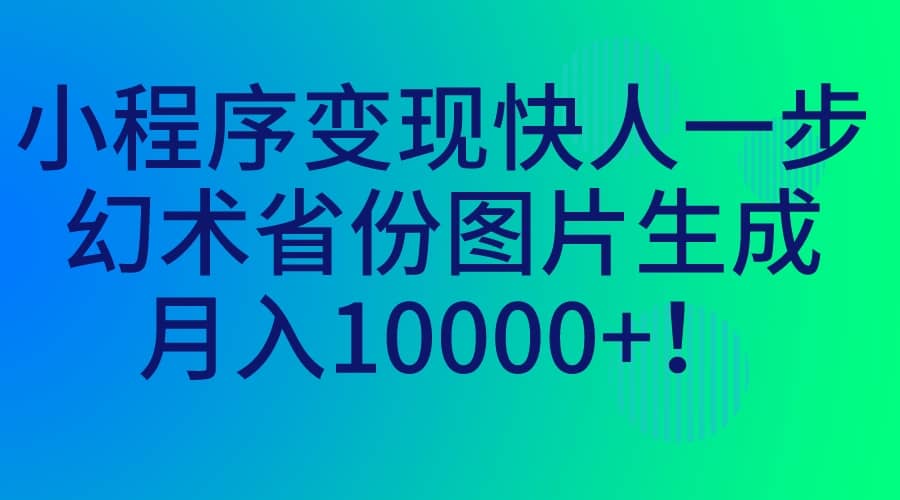小程序变现快人一步，幻术省份图片生成，月入10000+极优客-网创项目资源站-副业项目-创业项目-搞钱项目极优客网创