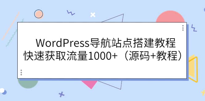 WordPress导航站点搭建教程，快速获取流量1000+（源码+教程）极优客-网创项目资源站-副业项目-创业项目-搞钱项目极优客网创