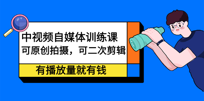 中视频自媒体训练课：可原创拍摄，可二次剪辑，有播放量就有钱极优客-网创项目资源站-副业项目-创业项目-搞钱项目极优客网创