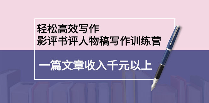 轻松高效写作：影评书评人物稿写作训练营极优客-网创项目资源站-副业项目-创业项目-搞钱项目极优客网创