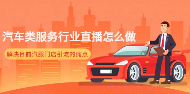 汽车类服务行业直播怎么做，解决目前汽服门店引流的痛点极优客-网创项目资源站-副业项目-创业项目-搞钱项目极优客网创