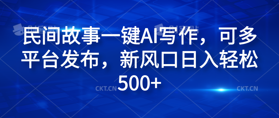 民间故事一键AI写作，可多平台发布，新风口日入轻松600+极优客-网创项目资源站-副业项目-创业项目-搞钱项目极优客网创