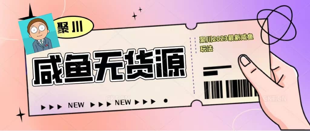 聚川2023闲鱼无货源最新经典玩法：基础认知+爆款闲鱼选品+快速找到货源极优客-网创项目资源站-副业项目-创业项目-搞钱项目极优客网创