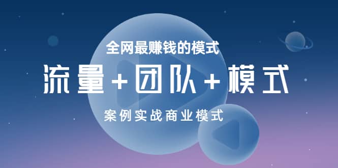 全网最赚钱的模式《流量+团队+模式》案例实战商业模式极优客-网创项目资源站-副业项目-创业项目-搞钱项目极优客网创