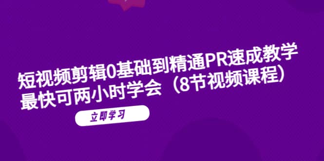 短视频剪辑0基础到精通PR速成教学：最快可两小时学会（8节视频课程）极优客-网创项目资源站-副业项目-创业项目-搞钱项目极优客网创