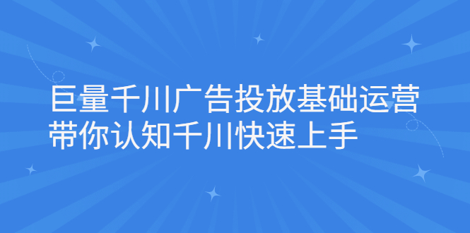 巨量千川广告投放基础运营，带你认知千川快速上手极优客-网创项目资源站-副业项目-创业项目-搞钱项目极优客网创