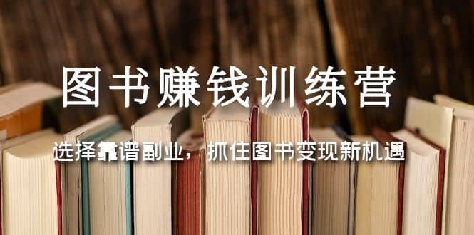 图书赚钱训练营：选择靠谱副业，抓住图书变现新机遇极优客-网创项目资源站-副业项目-创业项目-搞钱项目极优客网创