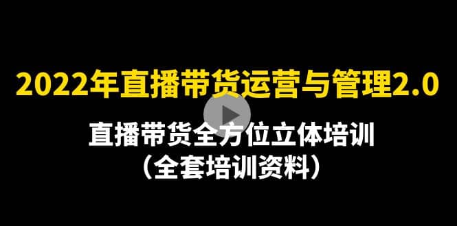 2022年10月最新-直播带货运营与管理2.0，直播带货全方位立体培训（全资料）极优客-网创项目资源站-副业项目-创业项目-搞钱项目极优客网创