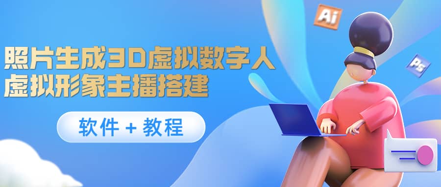 照片生成3D虚拟数字人，虚拟形象主播搭建(软件＋教程)极优客-网创项目资源站-副业项目-创业项目-搞钱项目极优客网创