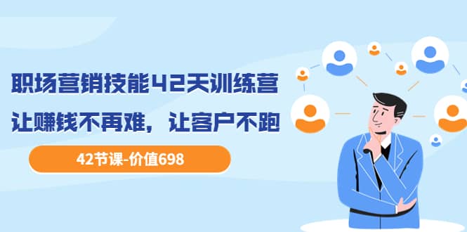 职场营销技能42天训练营，让赚钱不再难，让客户不跑，业绩翻翻（价值698）极优客-网创项目资源站-副业项目-创业项目-搞钱项目极优客网创