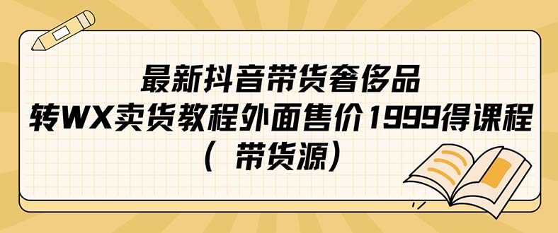最新抖音奢侈品转微信卖货教程外面售价1999的课程（带货源）极优客-网创项目资源站-副业项目-创业项目-搞钱项目极优客网创