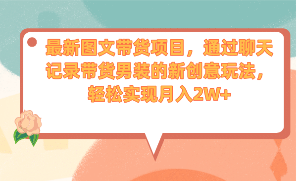 最新图文带货项目，通过聊天记录带货男装的新创意玩法，轻松实现月入2W+极优客-网创项目资源站-副业项目-创业项目-搞钱项目极优客网创
