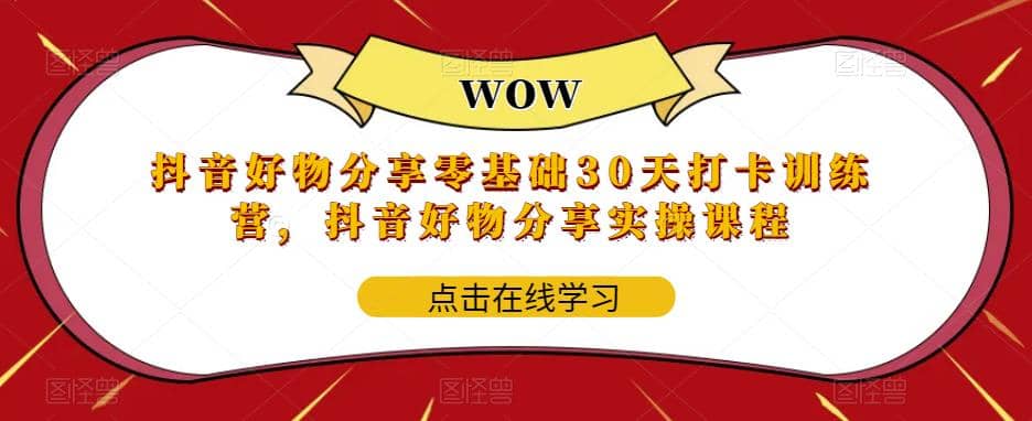 抖音好物分享0基础30天-打卡特训营，抖音好物分享实操课程极优客-网创项目资源站-副业项目-创业项目-搞钱项目极优客网创