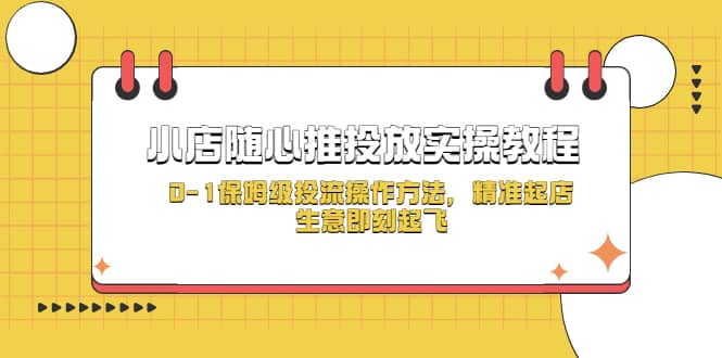 小店随心推投放实操教程，0-1保姆级投流操作方法，精准起店，生意即刻起飞极优客-网创项目资源站-副业项目-创业项目-搞钱项目极优客网创