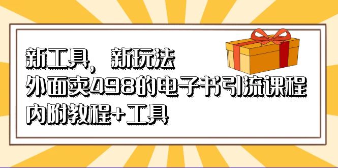 新工具，新玩法！外面卖498的电子书引流课程，内附教程+工具极优客-网创项目资源站-副业项目-创业项目-搞钱项目极优客网创