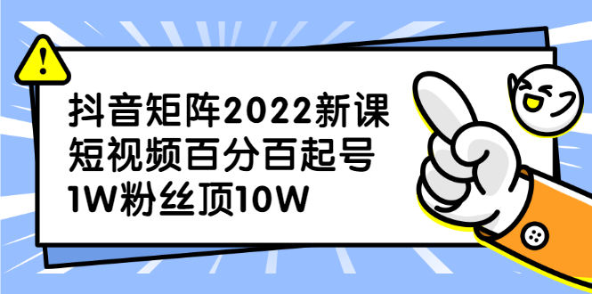 抖音矩阵2022新课：账号定位/变现逻辑/IP打造/案例拆解极优客-网创项目资源站-副业项目-创业项目-搞钱项目极优客网创