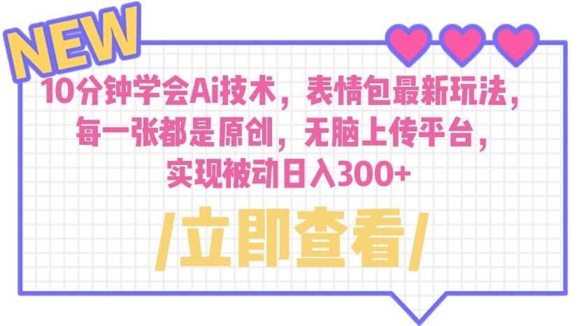 10分钟学会Ai技术，表情包最新玩法，每一张都是原创 无脑上传平台 日入300+极优客-网创项目资源站-副业项目-创业项目-搞钱项目极优客网创