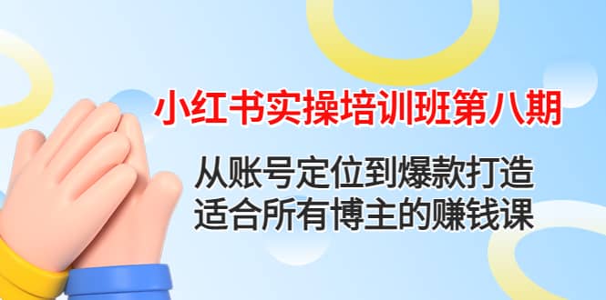 小红书实操培训班第八期：从账号定位到爆款打造，适合所有博主的赚钱课极优客-网创项目资源站-副业项目-创业项目-搞钱项目极优客网创