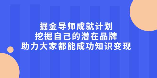 掘金导师成就计划，挖掘自己的潜在品牌，助力大家都能成功知识变现极优客-网创项目资源站-副业项目-创业项目-搞钱项目极优客网创