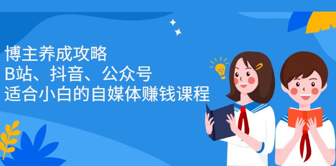 博主养成攻略（B站、抖音、公众号），适合小白的自媒体赚钱课程极优客-网创项目资源站-副业项目-创业项目-搞钱项目极优客网创