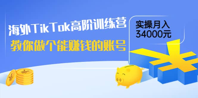 海外TikTok高阶训练营：教你做个能赚钱的账号，实操月入34000元！极优客-网创项目资源站-副业项目-创业项目-搞钱项目极优客网创