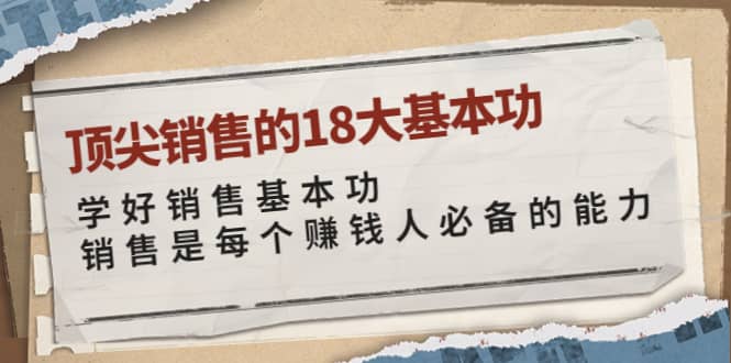 顶尖销售的18大基本功：学好销售基本功 销售是每个赚钱人必备的能力极优客-网创项目资源站-副业项目-创业项目-搞钱项目极优客网创
