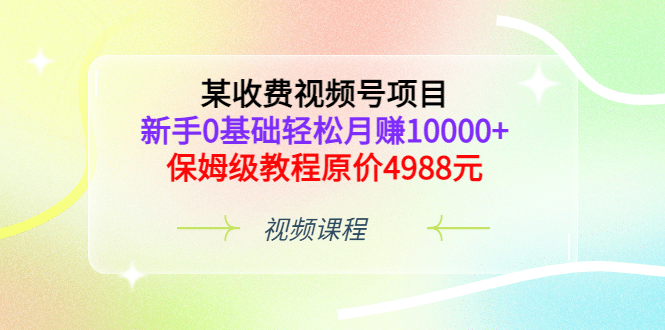 某收费视频号项目，新手0基础轻松月赚10000+，保姆级教程原价4988元极优客-网创项目资源站-副业项目-创业项目-搞钱项目极优客网创