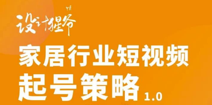 家居行业短视频起号策略，家居行业非主流短视频策略课价值4980元极优客-网创项目资源站-副业项目-创业项目-搞钱项目极优客网创