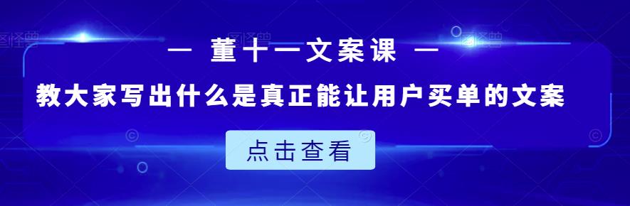 董十一文案课：教大家写出什么是真正能让用户买单的文案极优客-网创项目资源站-副业项目-创业项目-搞钱项目极优客网创
