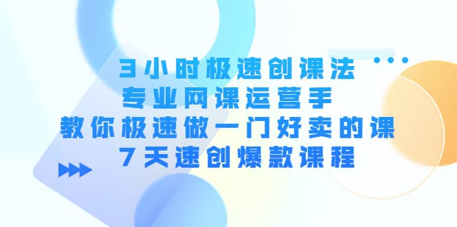 3小时极速创课法，专业网课运营手 教你极速做一门好卖的课 7天速创爆款课程极优客-网创项目资源站-副业项目-创业项目-搞钱项目极优客网创