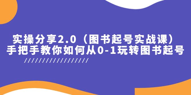 实操分享2.0（图书起号实战课），手把手教你如何从0-1玩转图书起号极优客-网创项目资源站-副业项目-创业项目-搞钱项目极优客网创