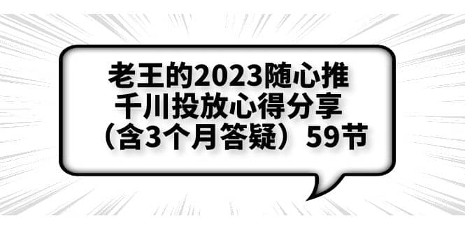 老王的2023随心推+千川投放心得分享（含3个月答疑）59节极优客-网创项目资源站-副业项目-创业项目-搞钱项目极优客网创
