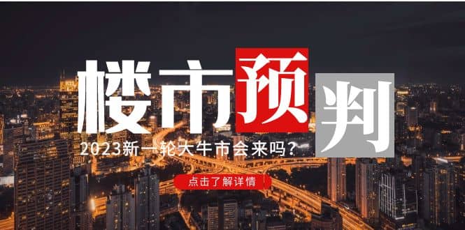 某公众号付费文章《2023楼市预判：新一轮大牛市会来吗？》极优客-网创项目资源站-副业项目-创业项目-搞钱项目极优客网创